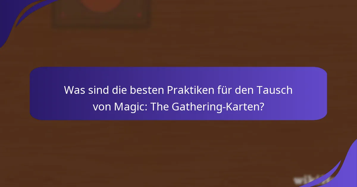 Was sind die besten Praktiken für den Tausch von Magic: The Gathering-Karten?